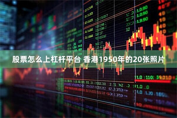 股票怎么上杠杆平台 香港1950年的20张照片
